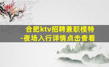 合肥ktv招聘兼职模特-夜场入行详情点击查看