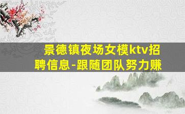 景德镇夜场女模ktv招聘信息-跟随团队努力赚